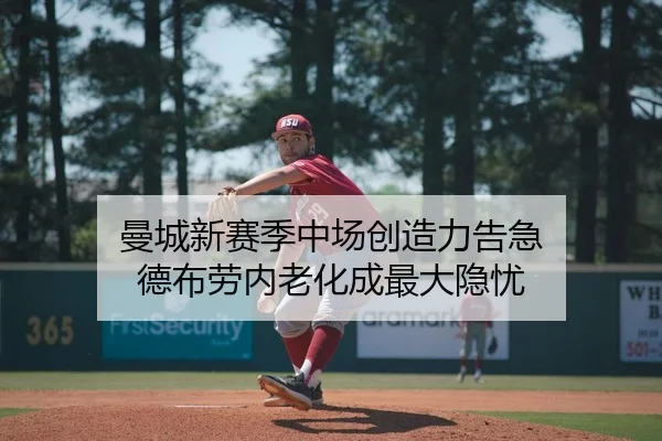 曼城新赛季中场创造力告急 德布劳内老化成最大隐忧